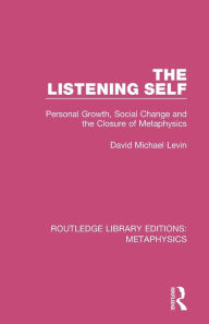 Title: The Listening Self: Personal Growth, Social Change and the Closure of Metaphysics, Author: David Michael Levin