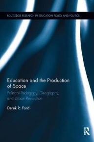 Title: Education and the Production of Space: Political Pedagogy, Geography, and Urban Revolution, Author: Derek Ford