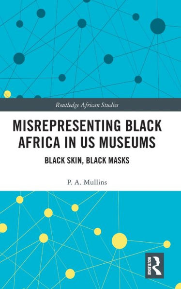 Misrepresenting Black Africa in U.S. Museums: Black Skin, Black Masks / Edition 1