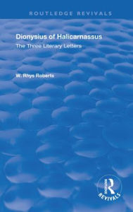 Title: The Three Literary Letters: Dionysius of Halicarnassus, Author: W. Rhys Roberts