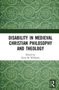 Title: Disability in Medieval Christian Philosophy and Theology / Edition 1, Author: Scott M. Williams