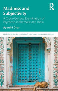 Title: Madness and Subjectivity: A Cross-Cultural Examination of Psychosis in the West and India / Edition 1, Author: Ayurdhi Dhar