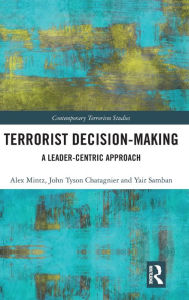 Title: Terrorist Decision-Making: A Leader-Centric Approach / Edition 1, Author: Alex Mintz