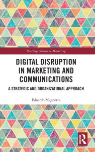 Title: Digital Disruption in Marketing and Communications: A Strategic and Organizational Approach / Edition 1, Author: Edoardo Magnotta