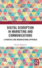 Digital Disruption in Marketing and Communications: A Strategic and Organizational Approach / Edition 1