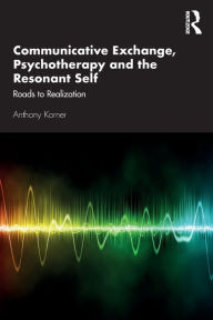 Title: Communicative Exchange, Psychotherapy and the Resonant Self: Roads to Realization / Edition 1, Author: Anthony Korner