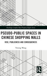 Title: Pseudo-Public Spaces in Chinese Shopping Malls: Rise, Publicness and Consequences, Author: Yiming Wang