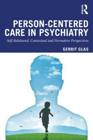 Title: Person-Centred Care in Psychiatry: Self-Relational, Contextual and Normative Perspectives / Edition 1, Author: Gerrit Glas