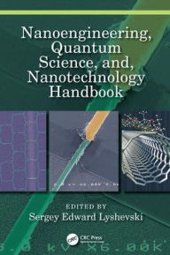 Title: Nanoengineering, Quantum Science, and, Nanotechnology Handbook / Edition 1, Author: Sergey Edward Lyshevski