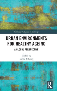 Title: Urban Environments for Healthy Ageing: A Global Perspective / Edition 1, Author: Anna Lane