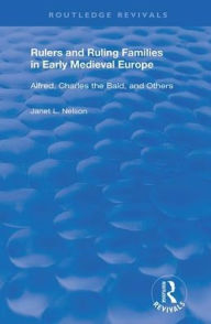 Title: Rulers and Ruling Families in Early Medieval Europe: Alfred, Charles the Bald and Others, Author: Janet L. Nelson