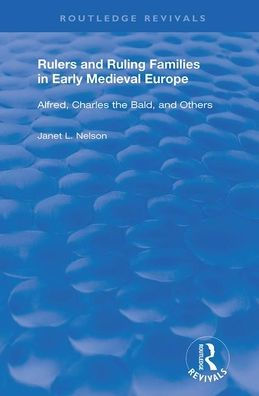 Rulers and Ruling Families in Early Medieval Europe: Alfred, Charles the Bald and Others