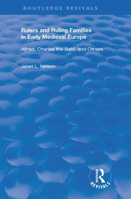 Rulers and Ruling Families in Early Medieval Europe: Alfred, Charles the Bald and Others