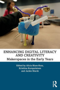 Title: Enhancing Digital Literacy and Creativity: Makerspaces in the Early Years / Edition 1, Author: Alicia Blum-Ross