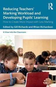 Title: Reducing Teachers' Marking Workload and Developing Pupils' Learning: How to Create More Impact with Less Marking / Edition 1, Author: Gill Richards