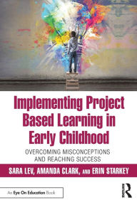 Title: Implementing Project Based Learning in Early Childhood: Overcoming Misconceptions and Reaching Success / Edition 1, Author: Sara Lev