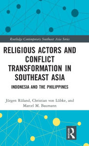 Title: Religious Actors and Conflict Transformation in Southeast Asia: Indonesia and the Philippines / Edition 1, Author: Jürgen Rüland