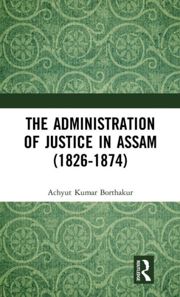 The Administration of Justice in Assam (1826-1874) / Edition 1