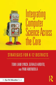 Title: Integrating Computer Science Across the Core: Strategies for K-12 Districts / Edition 1, Author: Tom Liam Lynch