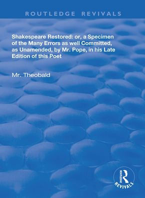 Shakespeare Restored: Or a Specimen of the many errors as well committed, unamended by Mr Pope his late edition this poet, Etc