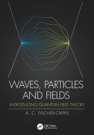 Title: Waves, Particles and Fields: Introducing Quantum Field Theory / Edition 1, Author: Anthony C. Fischer-Cripps