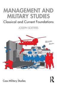 Title: Management and Military Studies: Classical and Current Foundations / Edition 1, Author: Joseph Soeters