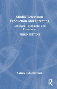 Title: Studio Television Production and Directing: Concepts, Equipment, and Procedures, Author: Andrew Hicks Utterback