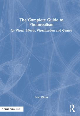 The Complete Guide to Photorealism for Visual Effects, Visualization and Games