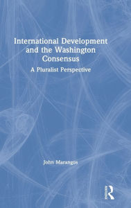 Title: International Development and the Washington Consensus: A Pluralist Perspective / Edition 1, Author: John Marangos