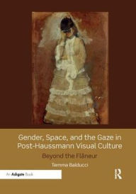 Title: Gender, Space, and the Gaze in Post-Haussmann Visual Culture: Beyond the Flâneur, Author: Temma Balducci