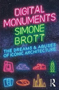 Title: Digital Monuments: The Dreams and Abuses of Iconic Architecture / Edition 1, Author: Simone Brott