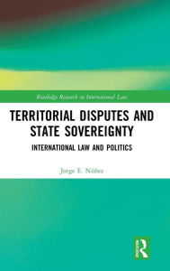 Title: Territorial Disputes and State Sovereignty: International Law and Politics / Edition 1, Author: Jorge E. Núñez