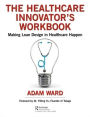 The Healthcare Innovator's Workbook: Making Lean Design in Healthcare Happen / Edition 1