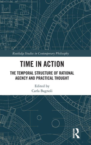 Time in Action: The Temporal Structure of Rational Agency and Practical Thought