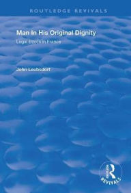 Title: Man in His Original Dignity: Legal Ethics in France, Author: John Leubsdorf