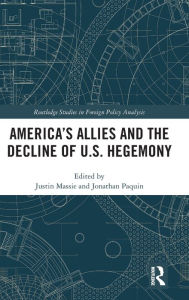 Title: America's Allies and the Decline of US Hegemony / Edition 1, Author: Justin Massie