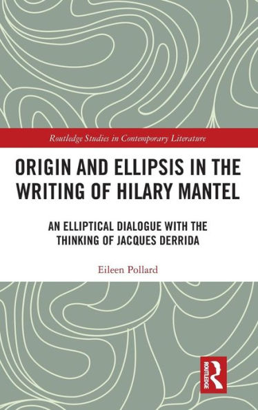 Origin and Ellipsis in the Writing of Hilary Mantel: An Elliptical Dialogue with the Thinking of Jacques Derrida / Edition 1