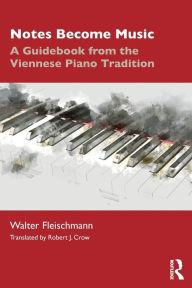 Title: Notes Become Music: A Guidebook from the Viennese Piano Tradition / Edition 1, Author: Walter Fleischmann