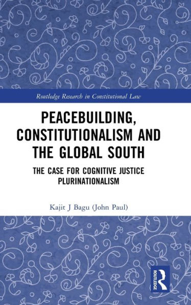 Peacebuilding, Constitutionalism and the Global South: The Case for Cognitive Justice Plurinationalism / Edition 1