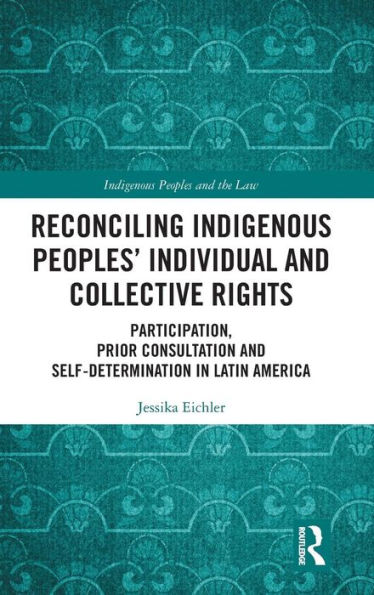 Reconciling Indigenous Peoples' Individual and Collective Rights: Participation, Prior Consultation and Self-Determination in Latin America / Edition 1