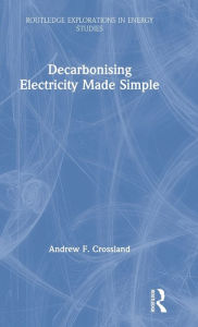 Title: Decarbonising Electricity Made Simple / Edition 1, Author: Andrew F. Crossland