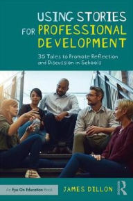 Title: Using Stories for Professional Development: 35 Tales to Promote Reflection and Discussion in Schools / Edition 1, Author: James Dillon
