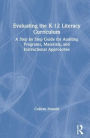 Evaluating the K-12 Literacy Curriculum: A Step by Step Guide for Auditing Programs, Materials, and Instructional Approaches / Edition 1