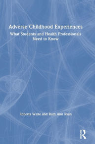 Title: Adverse Childhood Experiences: What Students and Health Professionals Need to Know / Edition 1, Author: Roberta Waite