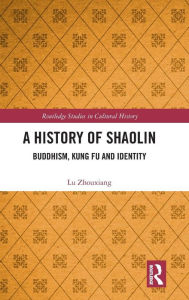 Title: A History of Shaolin: Buddhism, Kung Fu and Identity / Edition 1, Author: Lu Zhouxiang