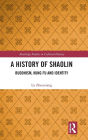 A History of Shaolin: Buddhism, Kung Fu and Identity / Edition 1