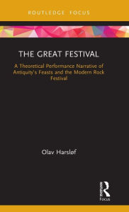 Title: The Great Festival: A Theoretical Performance Narrative of Antiquity's Feasts and the Modern Rock Festival / Edition 1, Author: Olav Harsløf