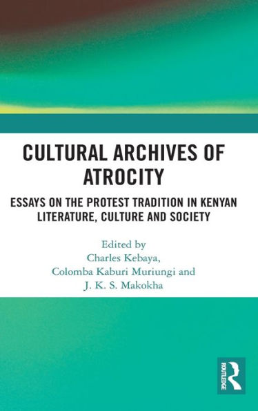 Cultural Archives of Atrocity: Essays on the Protest Tradition in Kenyan Literature, Culture and Society / Edition 1