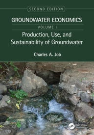 Title: Production, Use, and Sustainability of Groundwater: Groundwater Economics, Volume 1, Author: Charles Job