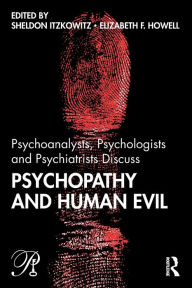 Title: Psychoanalysts, Psychologists and Psychiatrists Discuss Psychopathy and Human Evil / Edition 1, Author: Sheldon Itzkowitz